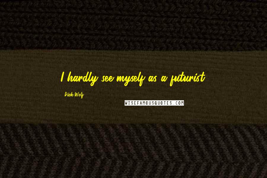 Dick Wolf Quotes: I hardly see myself as a futurist.