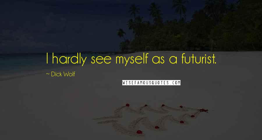Dick Wolf Quotes: I hardly see myself as a futurist.