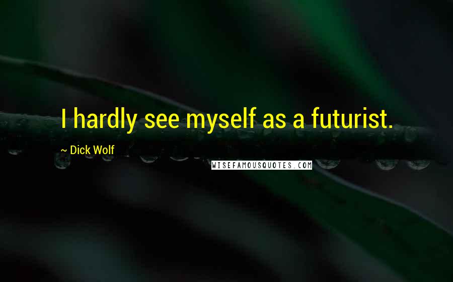 Dick Wolf Quotes: I hardly see myself as a futurist.