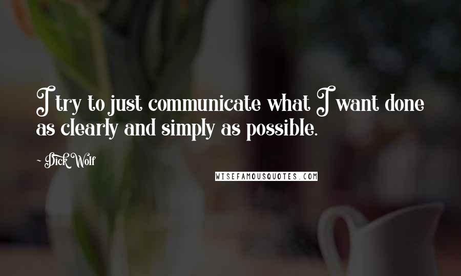 Dick Wolf Quotes: I try to just communicate what I want done as clearly and simply as possible.