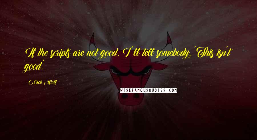 Dick Wolf Quotes: If the scripts are not good, I'll tell somebody, 'This isn't good.'