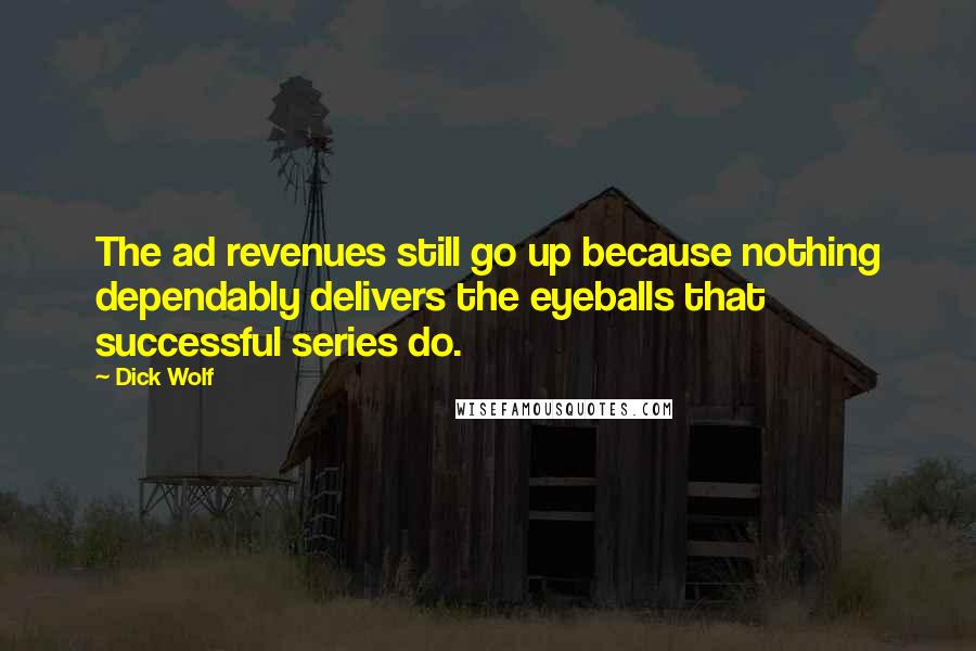 Dick Wolf Quotes: The ad revenues still go up because nothing dependably delivers the eyeballs that successful series do.