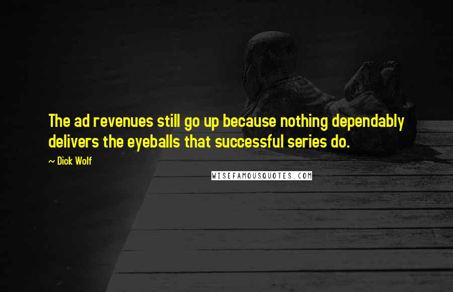 Dick Wolf Quotes: The ad revenues still go up because nothing dependably delivers the eyeballs that successful series do.