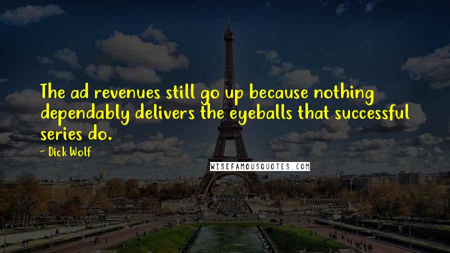 Dick Wolf Quotes: The ad revenues still go up because nothing dependably delivers the eyeballs that successful series do.