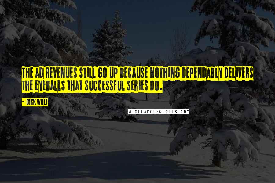 Dick Wolf Quotes: The ad revenues still go up because nothing dependably delivers the eyeballs that successful series do.