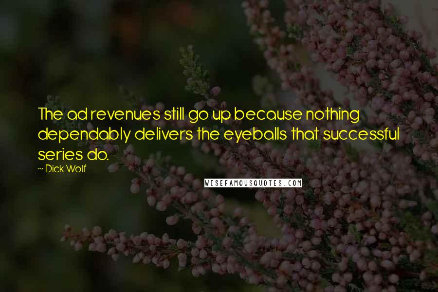 Dick Wolf Quotes: The ad revenues still go up because nothing dependably delivers the eyeballs that successful series do.