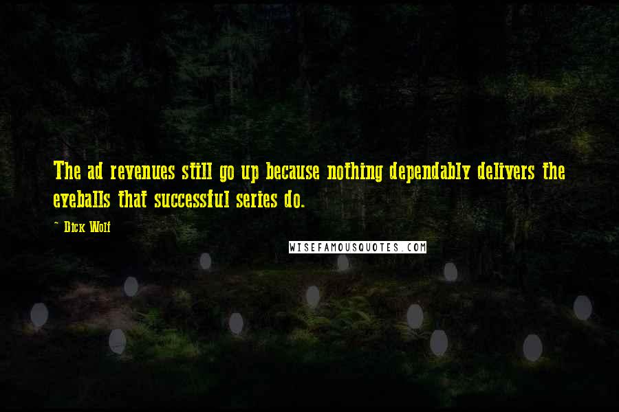 Dick Wolf Quotes: The ad revenues still go up because nothing dependably delivers the eyeballs that successful series do.