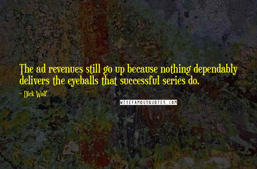 Dick Wolf Quotes: The ad revenues still go up because nothing dependably delivers the eyeballs that successful series do.