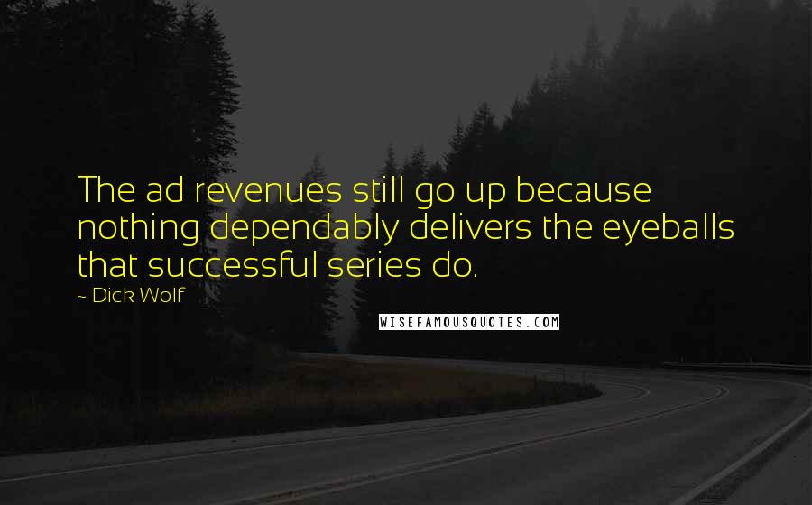 Dick Wolf Quotes: The ad revenues still go up because nothing dependably delivers the eyeballs that successful series do.