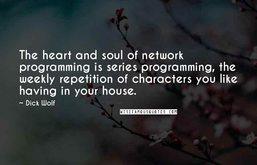 Dick Wolf Quotes: The heart and soul of network programming is series programming, the weekly repetition of characters you like having in your house.