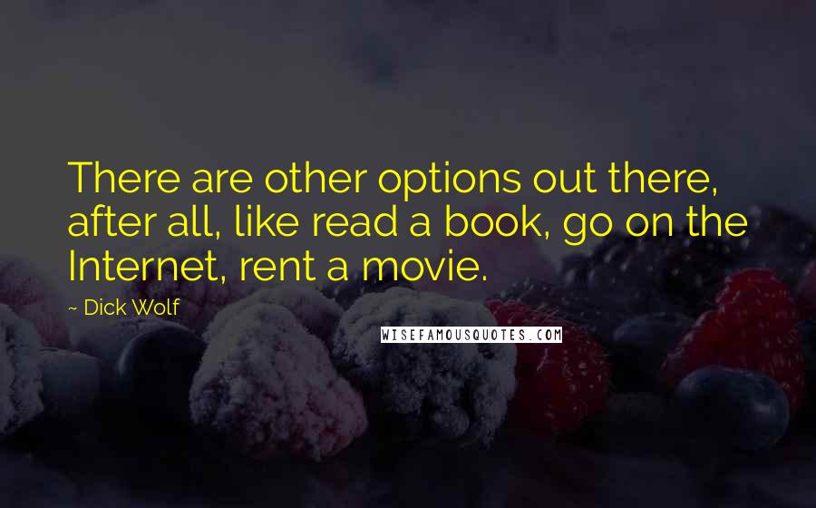 Dick Wolf Quotes: There are other options out there, after all, like read a book, go on the Internet, rent a movie.