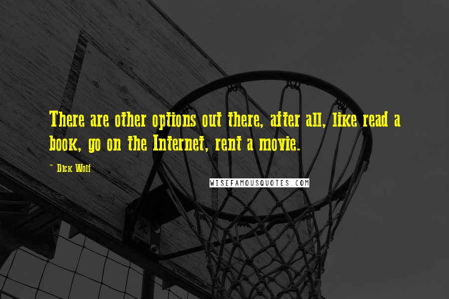 Dick Wolf Quotes: There are other options out there, after all, like read a book, go on the Internet, rent a movie.