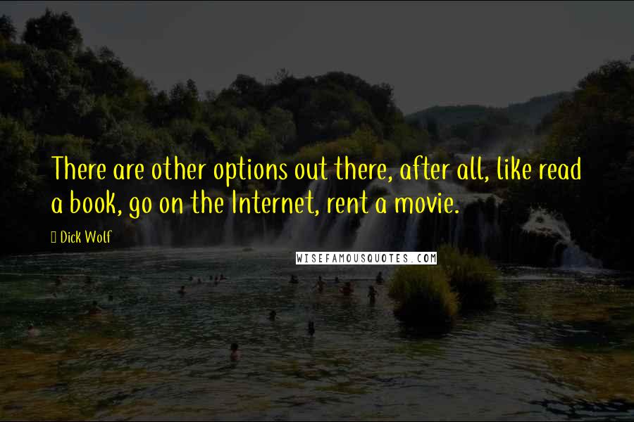 Dick Wolf Quotes: There are other options out there, after all, like read a book, go on the Internet, rent a movie.