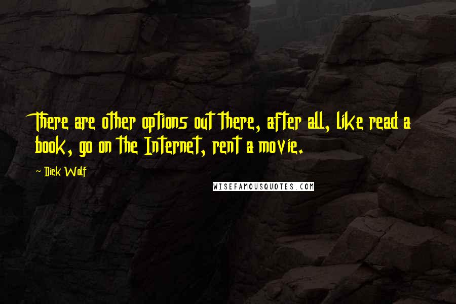 Dick Wolf Quotes: There are other options out there, after all, like read a book, go on the Internet, rent a movie.