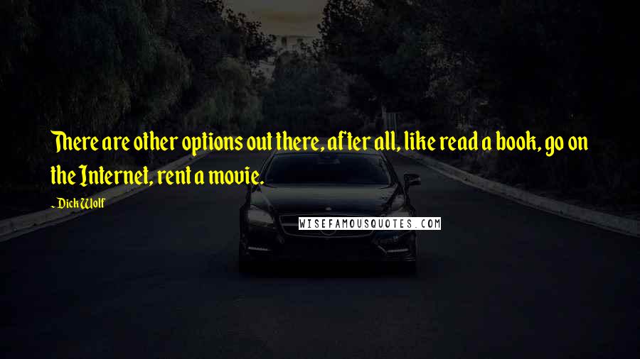 Dick Wolf Quotes: There are other options out there, after all, like read a book, go on the Internet, rent a movie.