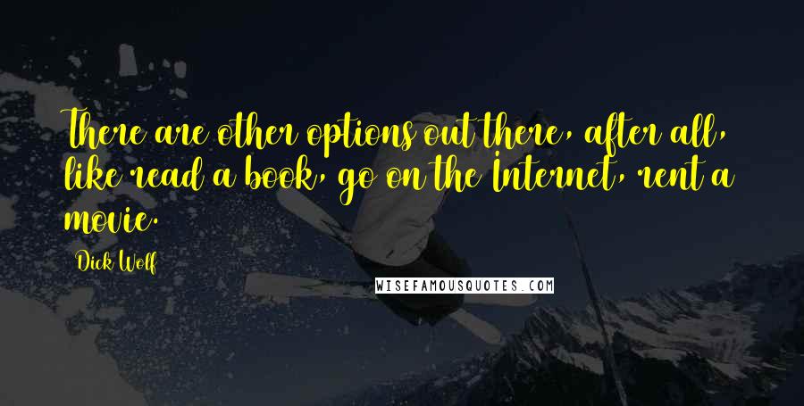 Dick Wolf Quotes: There are other options out there, after all, like read a book, go on the Internet, rent a movie.
