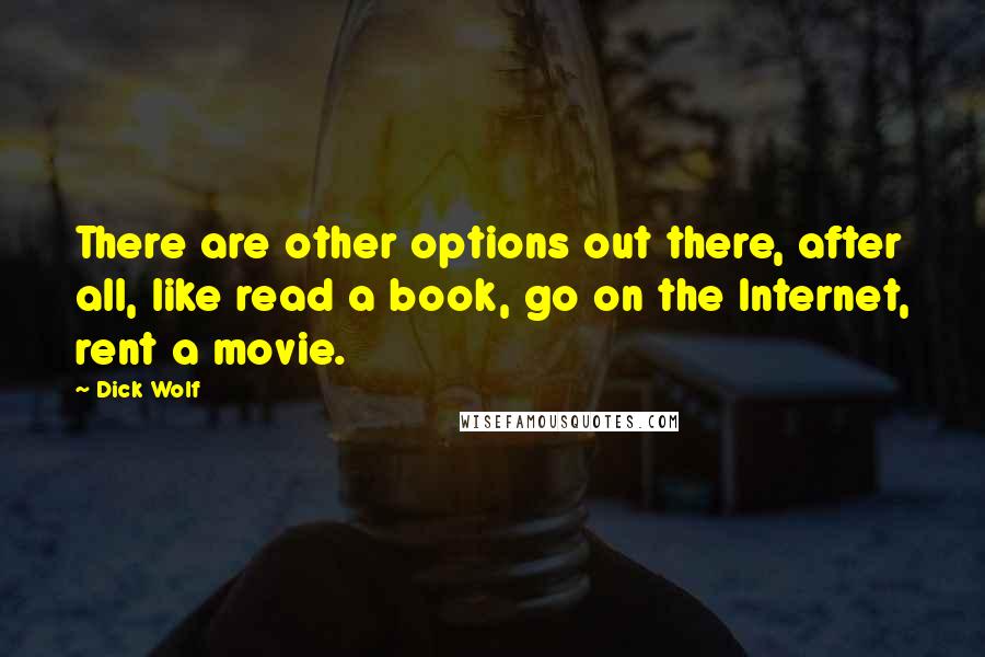 Dick Wolf Quotes: There are other options out there, after all, like read a book, go on the Internet, rent a movie.
