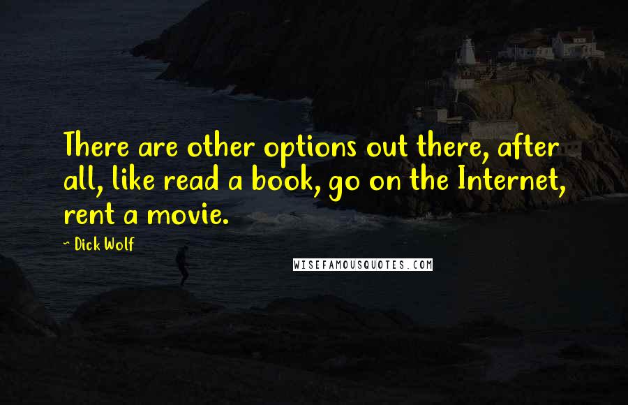 Dick Wolf Quotes: There are other options out there, after all, like read a book, go on the Internet, rent a movie.