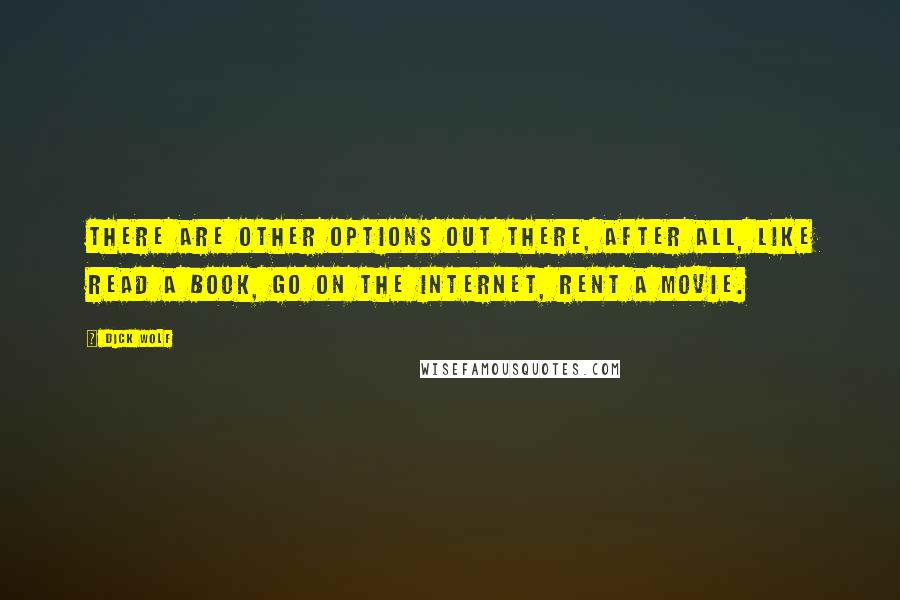 Dick Wolf Quotes: There are other options out there, after all, like read a book, go on the Internet, rent a movie.
