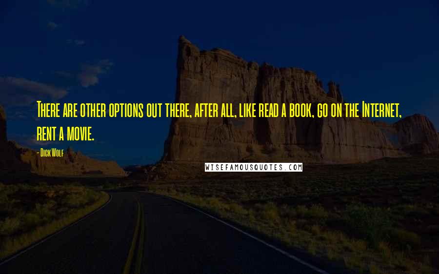 Dick Wolf Quotes: There are other options out there, after all, like read a book, go on the Internet, rent a movie.