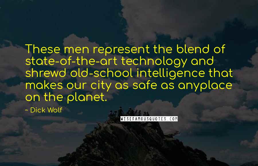 Dick Wolf Quotes: These men represent the blend of state-of-the-art technology and shrewd old-school intelligence that makes our city as safe as anyplace on the planet.
