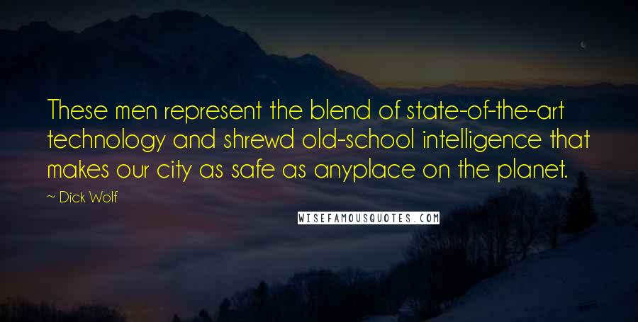 Dick Wolf Quotes: These men represent the blend of state-of-the-art technology and shrewd old-school intelligence that makes our city as safe as anyplace on the planet.