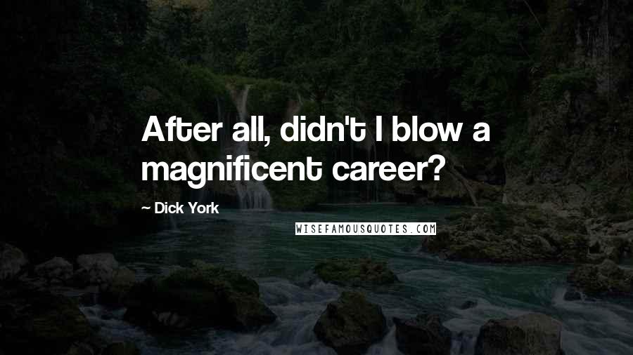 Dick York Quotes: After all, didn't I blow a magnificent career?