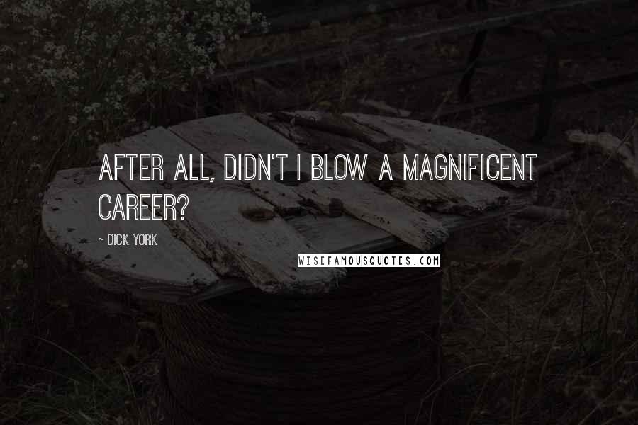 Dick York Quotes: After all, didn't I blow a magnificent career?