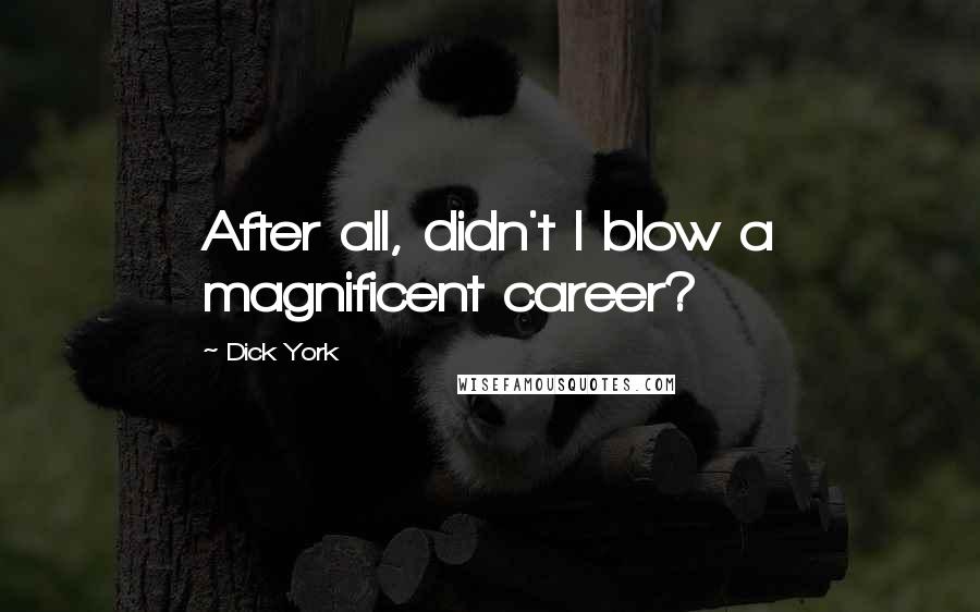 Dick York Quotes: After all, didn't I blow a magnificent career?