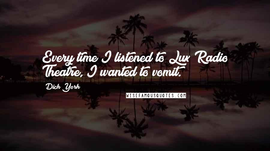 Dick York Quotes: Every time I listened to Lux Radio Theatre, I wanted to vomit.