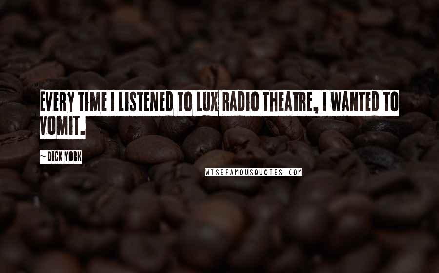 Dick York Quotes: Every time I listened to Lux Radio Theatre, I wanted to vomit.