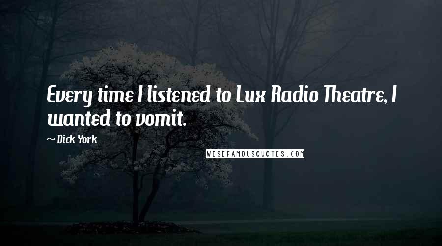 Dick York Quotes: Every time I listened to Lux Radio Theatre, I wanted to vomit.