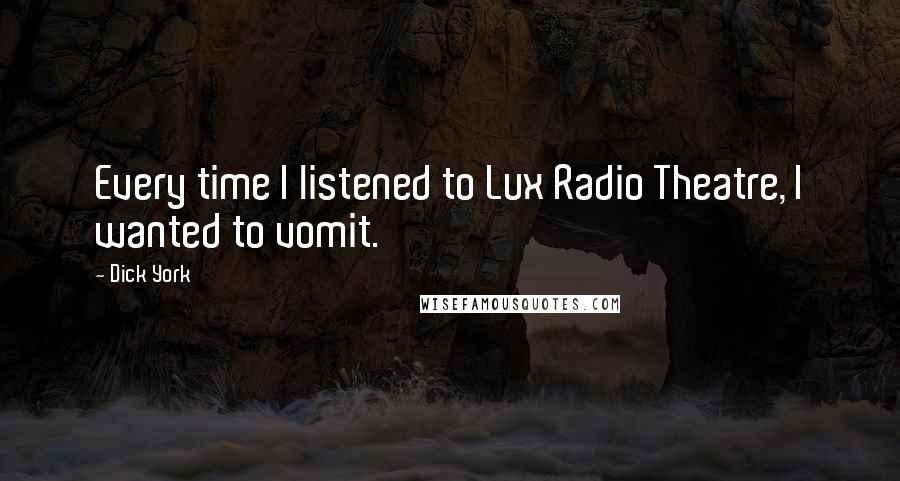 Dick York Quotes: Every time I listened to Lux Radio Theatre, I wanted to vomit.