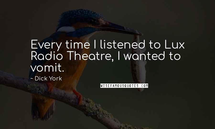 Dick York Quotes: Every time I listened to Lux Radio Theatre, I wanted to vomit.