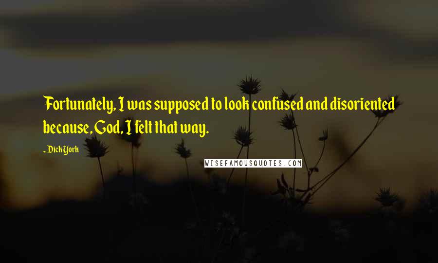 Dick York Quotes: Fortunately, I was supposed to look confused and disoriented because, God, I felt that way.