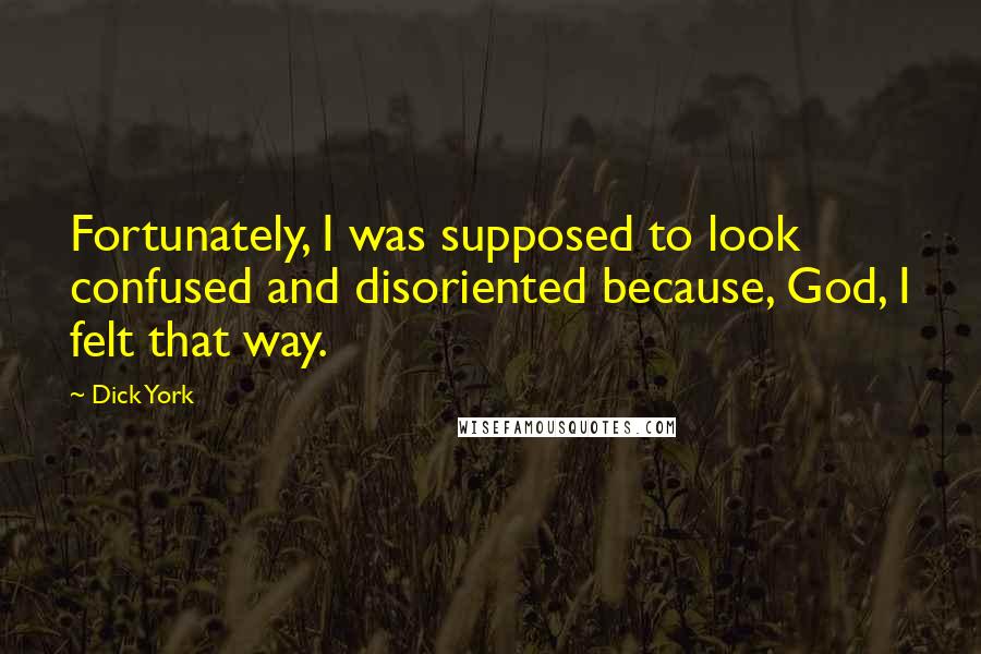 Dick York Quotes: Fortunately, I was supposed to look confused and disoriented because, God, I felt that way.