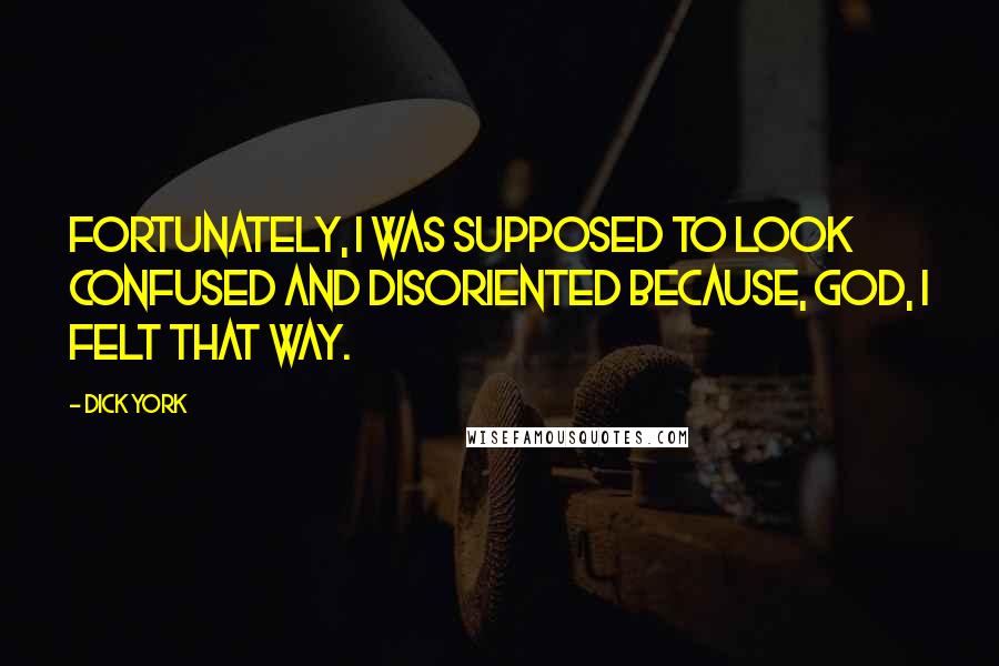 Dick York Quotes: Fortunately, I was supposed to look confused and disoriented because, God, I felt that way.