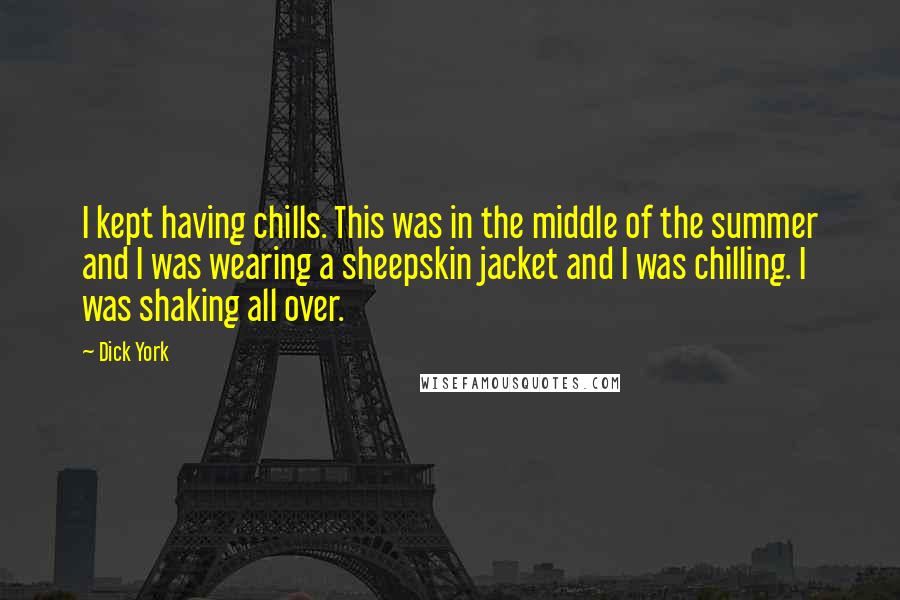 Dick York Quotes: I kept having chills. This was in the middle of the summer and I was wearing a sheepskin jacket and I was chilling. I was shaking all over.