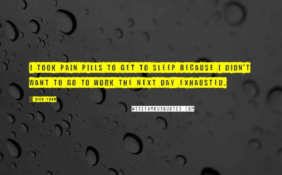 Dick York Quotes: I took pain pills to get to sleep because I didn't want to go to work the next day exhausted.