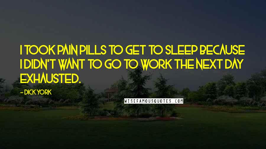 Dick York Quotes: I took pain pills to get to sleep because I didn't want to go to work the next day exhausted.