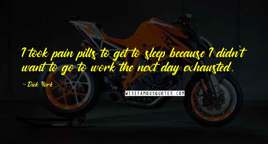 Dick York Quotes: I took pain pills to get to sleep because I didn't want to go to work the next day exhausted.