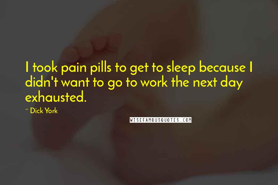 Dick York Quotes: I took pain pills to get to sleep because I didn't want to go to work the next day exhausted.