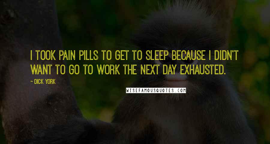 Dick York Quotes: I took pain pills to get to sleep because I didn't want to go to work the next day exhausted.
