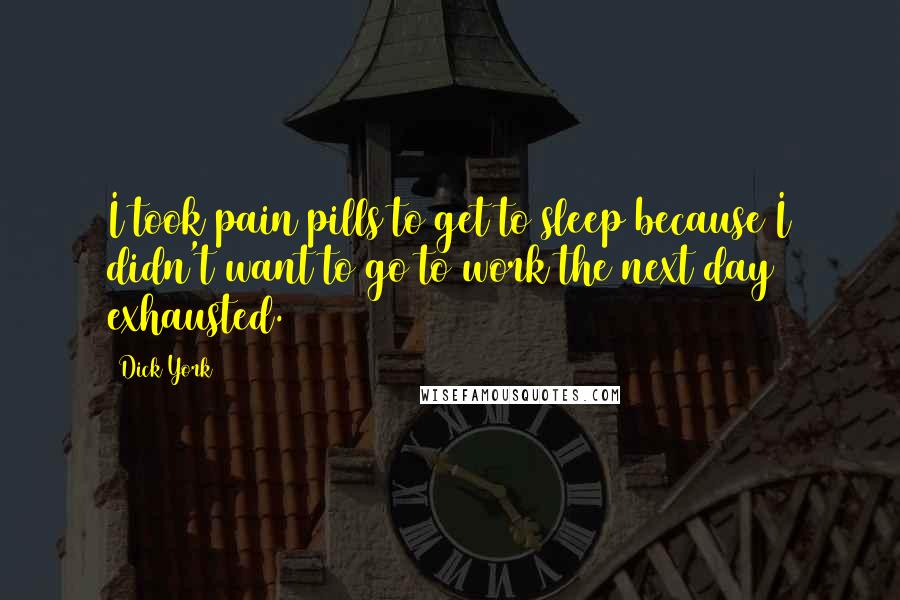 Dick York Quotes: I took pain pills to get to sleep because I didn't want to go to work the next day exhausted.