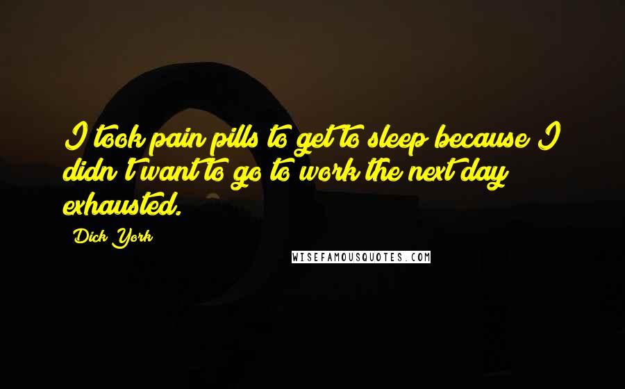 Dick York Quotes: I took pain pills to get to sleep because I didn't want to go to work the next day exhausted.