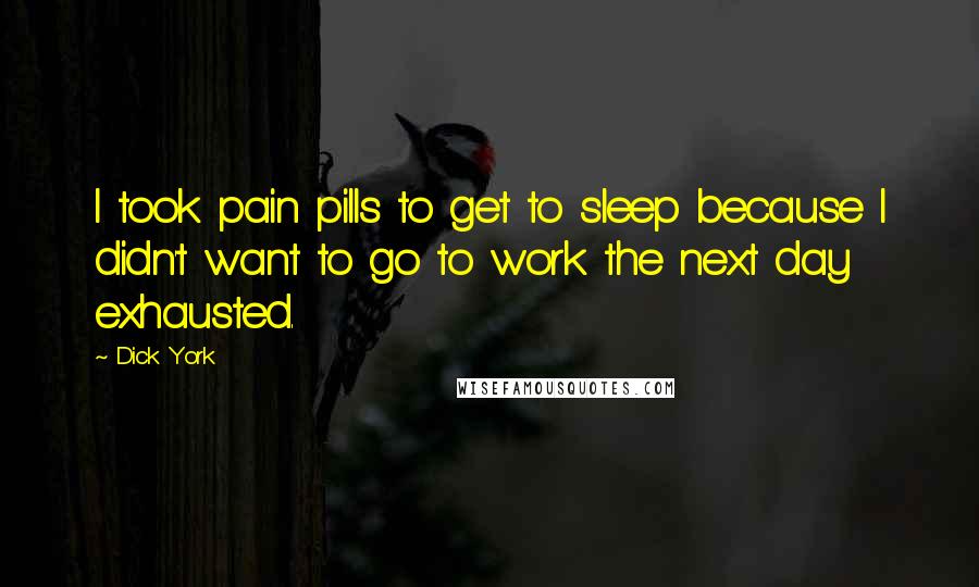 Dick York Quotes: I took pain pills to get to sleep because I didn't want to go to work the next day exhausted.