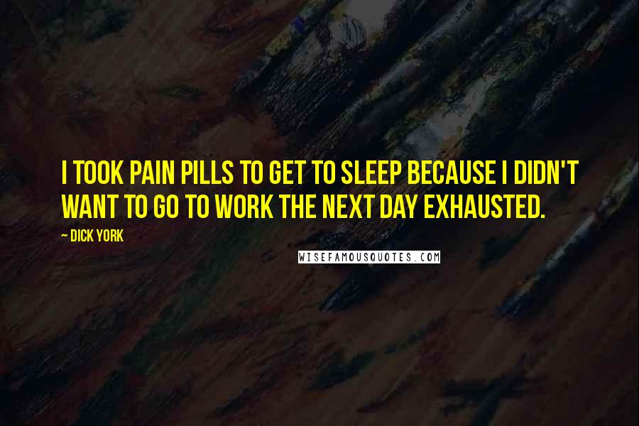 Dick York Quotes: I took pain pills to get to sleep because I didn't want to go to work the next day exhausted.