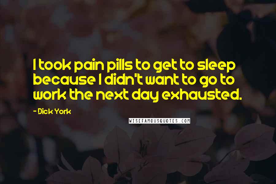 Dick York Quotes: I took pain pills to get to sleep because I didn't want to go to work the next day exhausted.