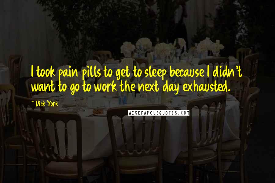 Dick York Quotes: I took pain pills to get to sleep because I didn't want to go to work the next day exhausted.