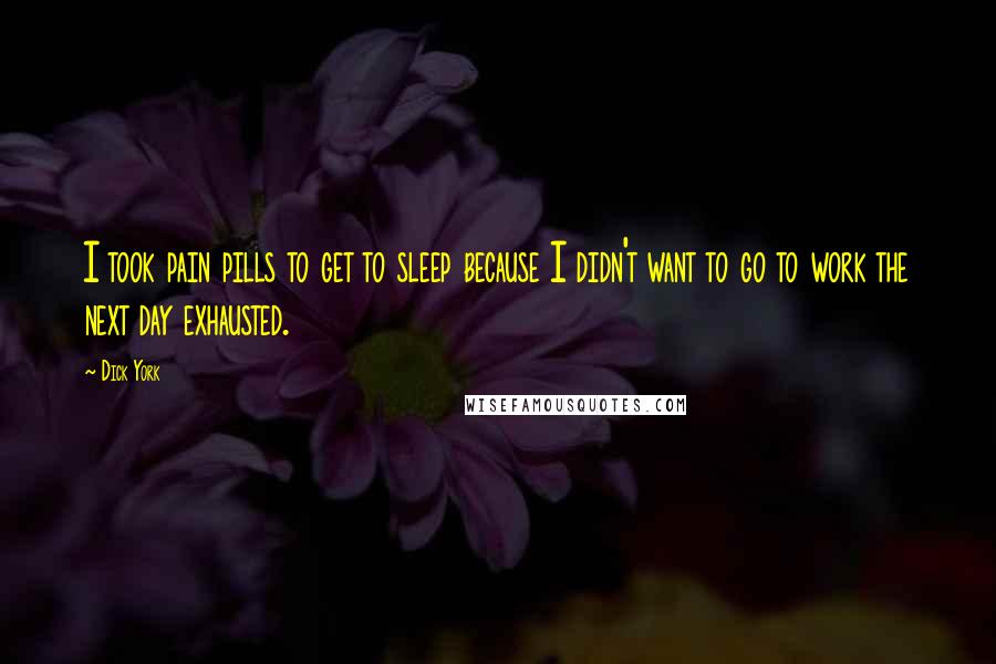 Dick York Quotes: I took pain pills to get to sleep because I didn't want to go to work the next day exhausted.